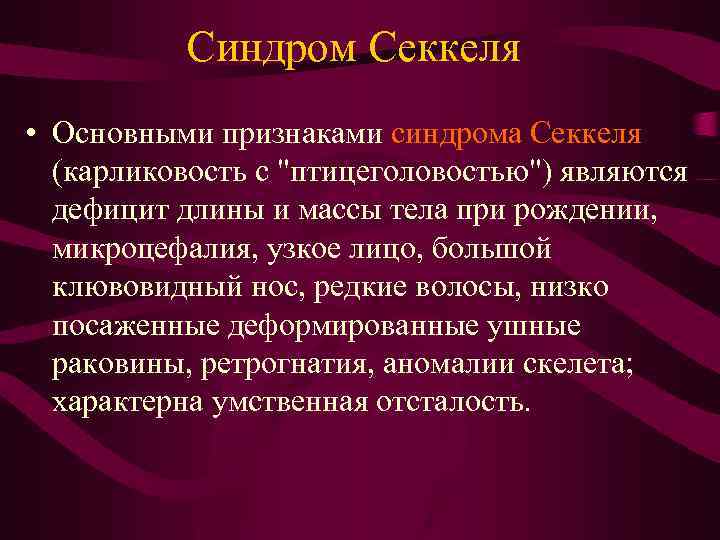 Синдром Секкеля • Основными признаками синдрома Секкеля (карликовость с "птицеголовостью") являются дефицит длины и