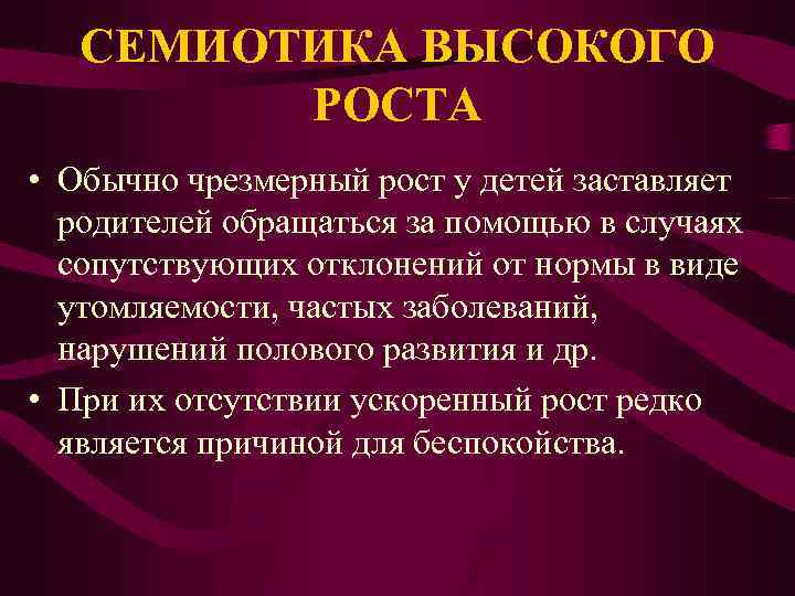 СЕМИОТИКА ВЫСОКОГО РОСТА • Обычно чрезмерный рост у детей заставляет родителей обращаться за помощью