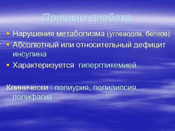 Причины диабета § Нарушения метаболизма (углеводов, белков) § Абсолютный или относительный дефицит инсулина §