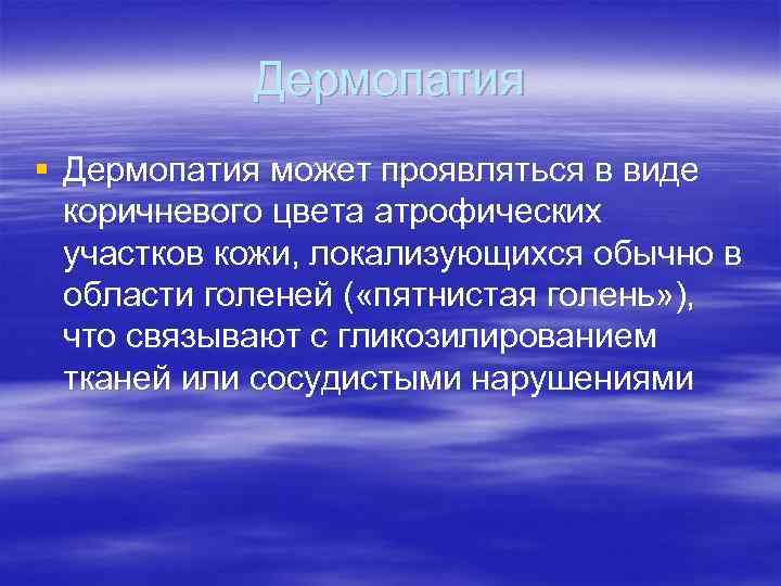 Дермопатия § Дермопатия может проявляться в виде коричневого цвета атрофических участков кожи, локализующихся обычно