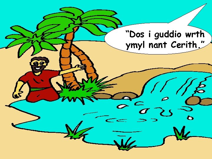 “Dos i guddio wrth ymyl nant Cerith. ” 