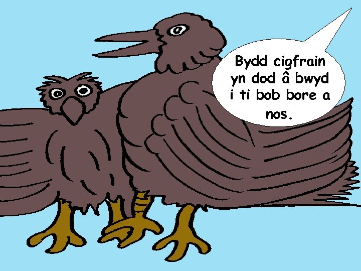 Bydd cigfrain yn dod â bwyd i ti bob bore a nos. 