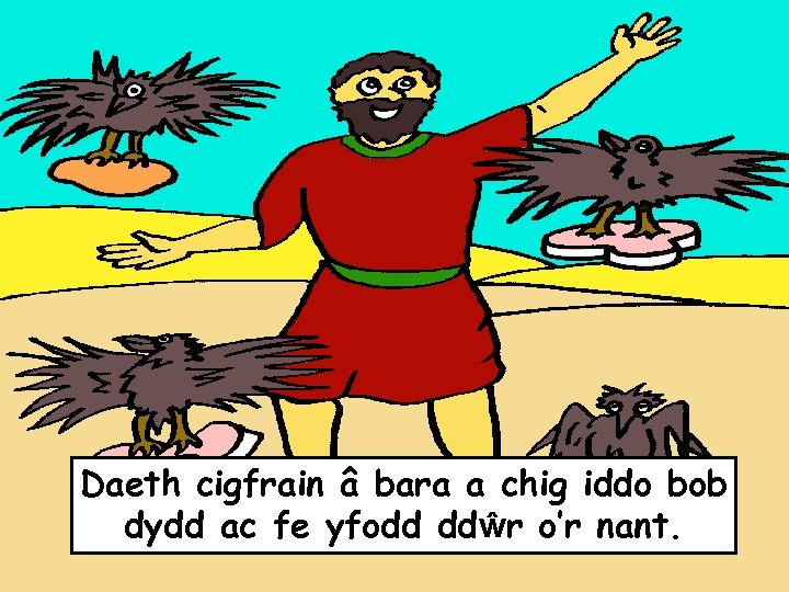 Daeth cigfrain â bara a chig iddo bob dydd ac fe yfodd ddŵr o’r