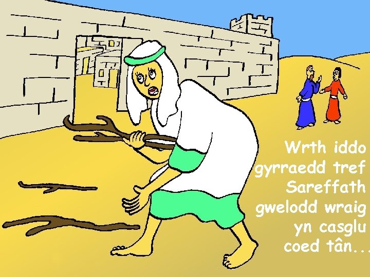 Wrth iddo gyrraedd tref Sareffath gwelodd wraig yn casglu coed tân. . . 