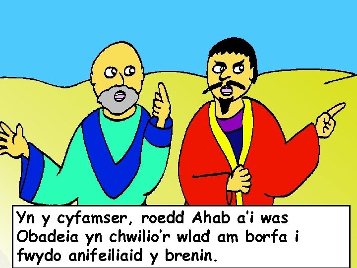Yn y cyfamser, roedd Ahab a’i was Obadeia yn chwilio’r wlad am borfa i