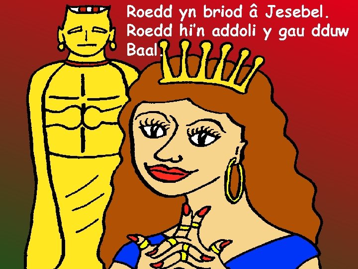 Roedd yn briod â Jesebel. Roedd hi’n addoli y gau dduw Baal. 
