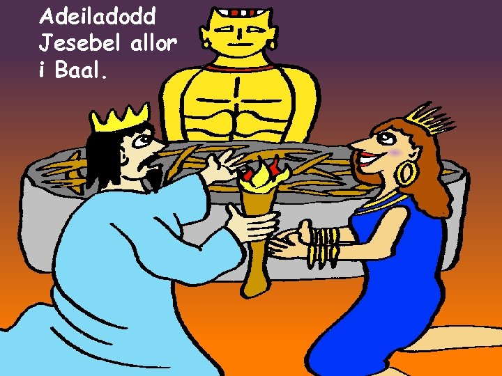 Adeiladodd Jesebel allor i Baal. 