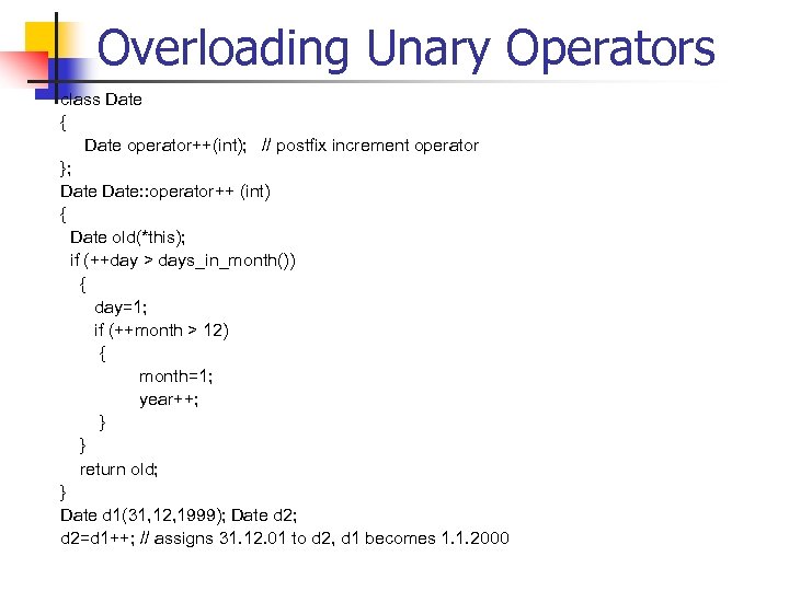 Overloading Unary Operators class Date { Date operator++(int); // postfix increment operator }; Date: