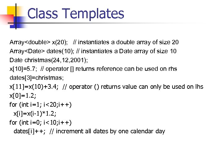 Class Templates Array<double> x(20); // instantiates a double array of size 20 Array<Date> dates(10);