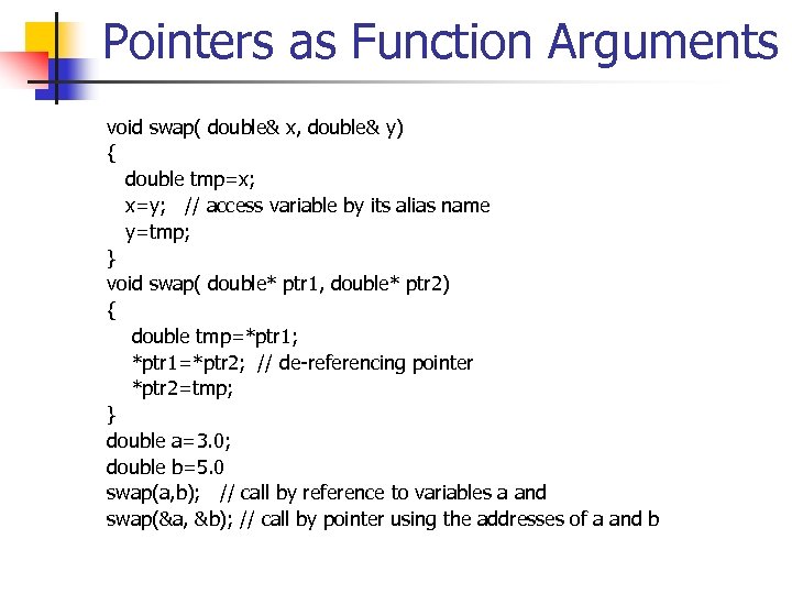Pointers as Function Arguments void swap( double& x, double& y) { double tmp=x; x=y;