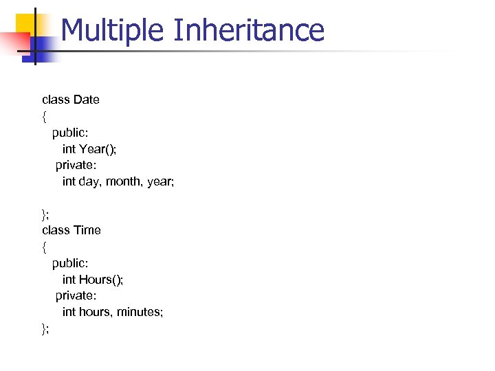 Multiple Inheritance class Date { public: int Year(); private: int day, month, year; };