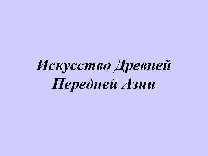 Искусство Древней Передней Азии 