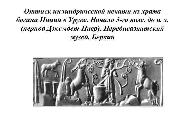 Оттиск цилиндрической печати из храма богини Иннин в Уруке. Начало 3 -го тыс. до