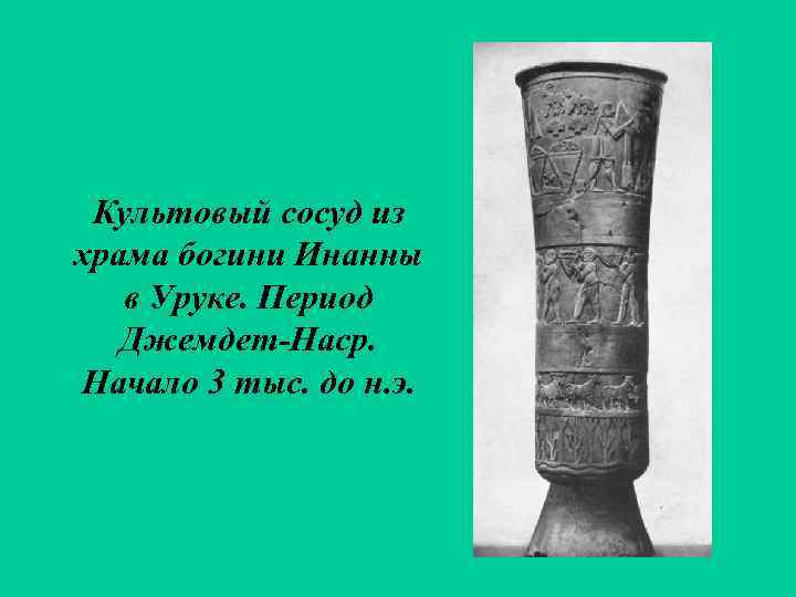 Культовый сосуд из храма богини Инанны в Уруке. Период Джемдет-Наср. Начало 3 тыс. до