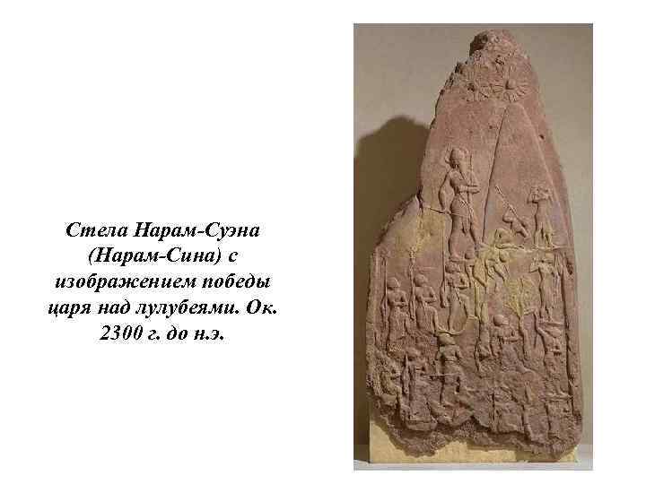 Стела Нарам-Суэна (Нарам-Сина) с изображением победы царя над лулубеями. Ок. 2300 г. до н.