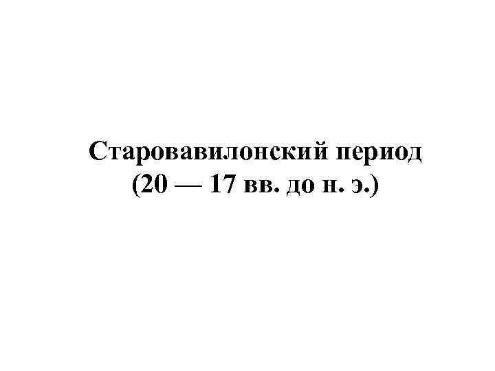 Старовавилонский период (20 — 17 вв. до н. э. ) 