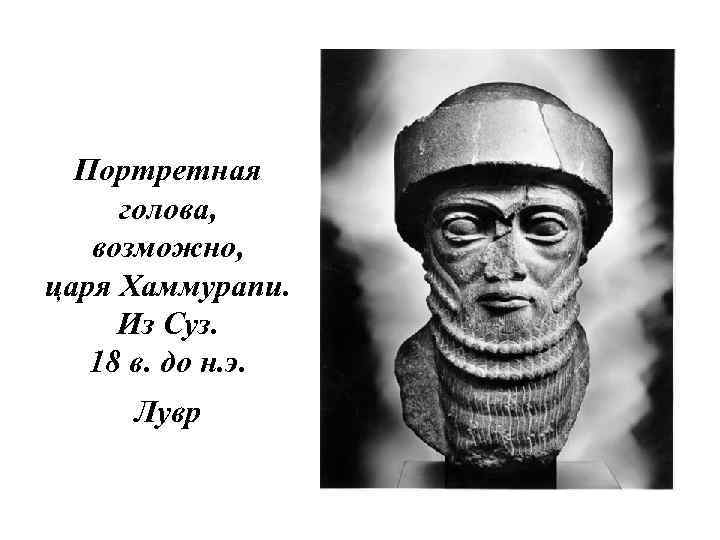 Портретная голова, возможно, царя Хаммурапи. Из Суз. 18 в. до н. э. Лувр 