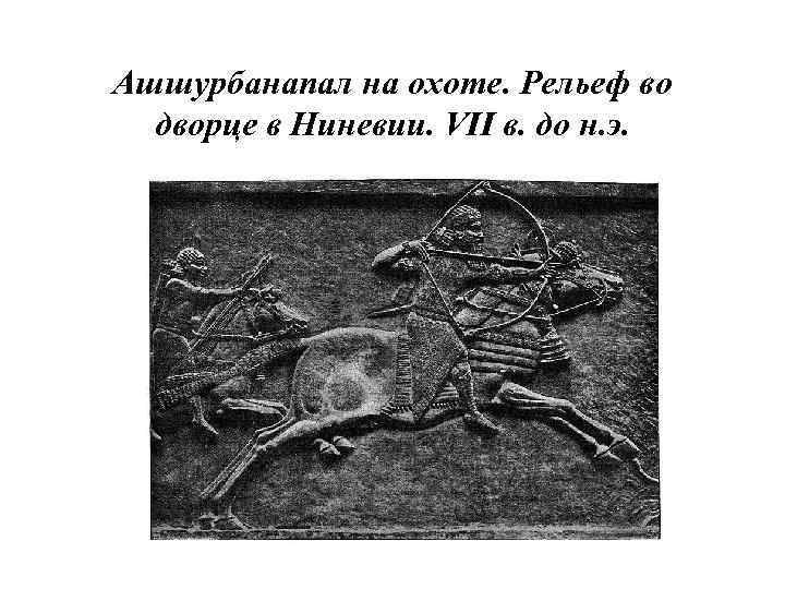 Ашшурбанапал на охоте. Рельеф во дворце в Ниневии. VII в. до н. э. 