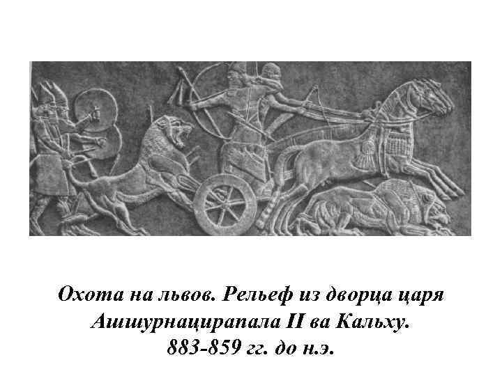 Охота на львов. Рельеф из дворца царя Ашшурнацирапала II ва Кальху. 883 -859 гг.