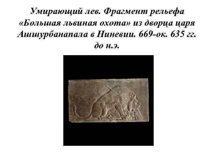 Умирающий лев. Фрагмент рельефа «Большая львиная охота» из дворца царя Ашшурбанапала в Ниневии. 669