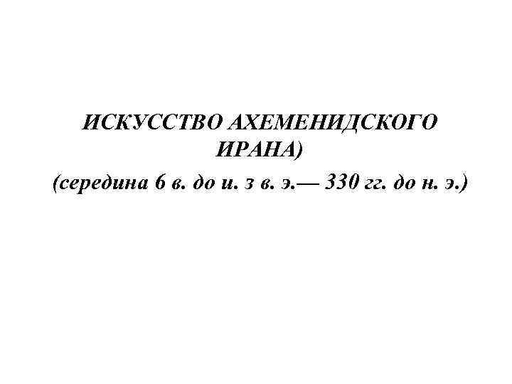 ИСКУССТВО АХЕМЕНИДСКОГО ИРАНА) (середина 6 в. до и. з в. э. — 330 гг.