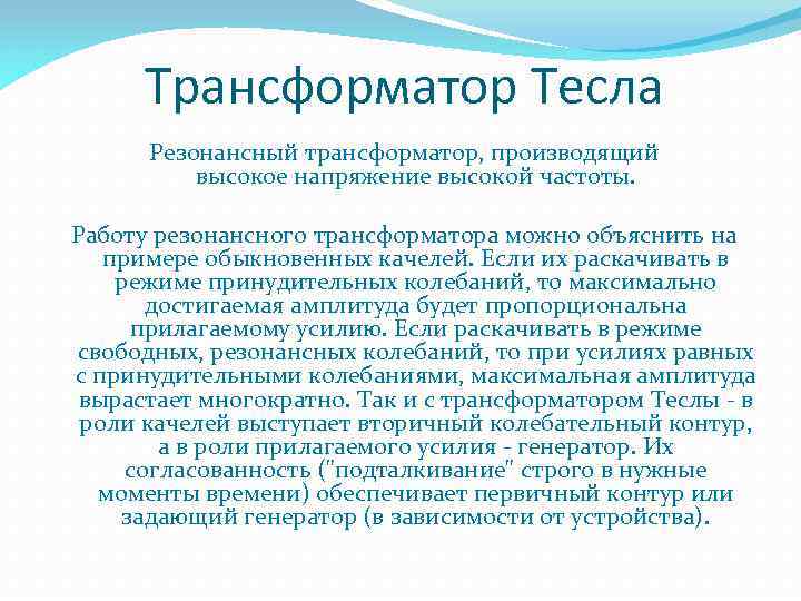 Трансформатор Тесла Резонансный трансформатор, производящий высокое напряжение высокой частоты. Работу резонансного трансформатора можно объяснить