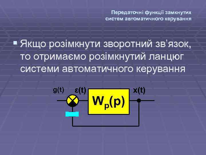 Передаточні функції замкнутих систем автоматичного керування § Якщо розімкнути зворотний зв’язок, то отримаємо розімкнутий