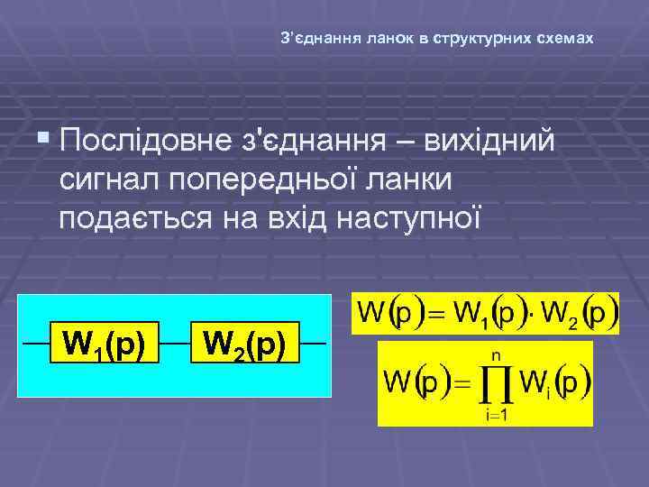 З’єднання ланок в структурних схемах § Послідовне з'єднання – вихідний сигнал попередньої ланки подається