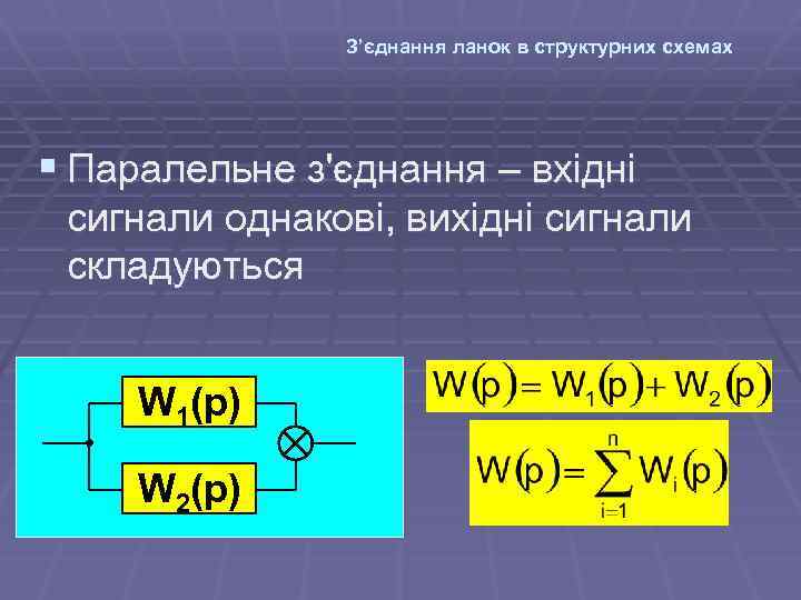 З’єднання ланок в структурних схемах § Паралельне з'єднання – вхідні сигнали однакові, вихідні сигнали