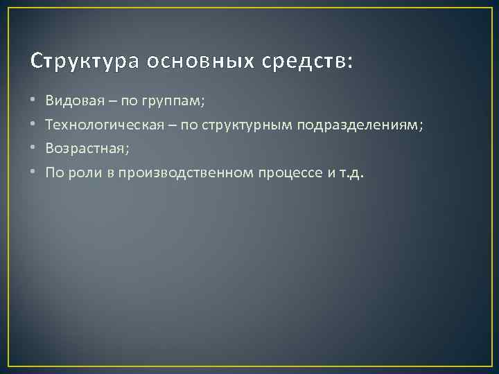 Структура основных средств: • • Видовая – по группам; Технологическая – по структурным подразделениям;