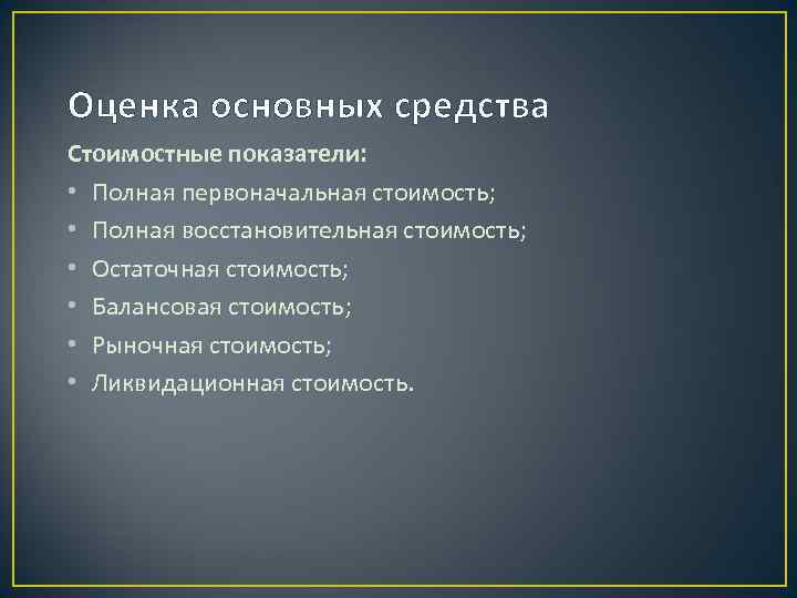 Оценка основных средства Стоимостные показатели: • Полная первоначальная стоимость; • Полная восстановительная стоимость; •