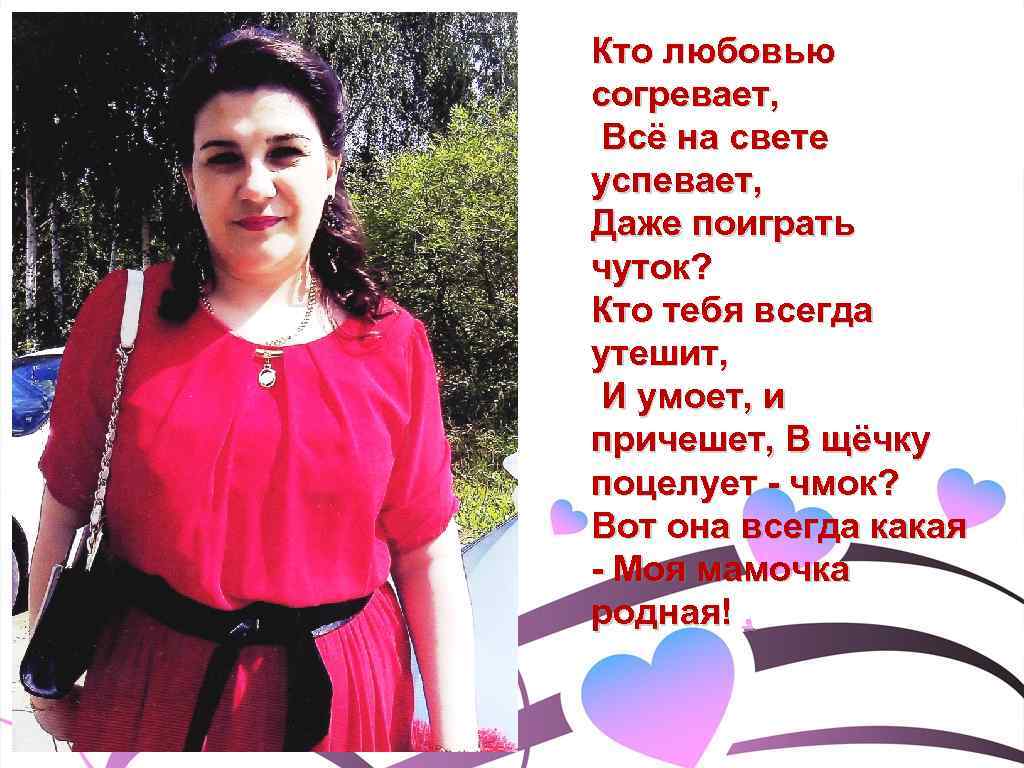 Кто любовью согревает, Всё на свете успевает, Даже поиграть чуток? Кто тебя всегда утешит,