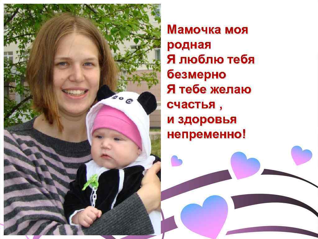 Мамочка моя родная Я люблю тебя безмерно Я тебе желаю счастья , и здоровья