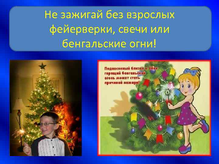 Не зажигай без взрослых фейерверки, свечи или бенгальские огни! 