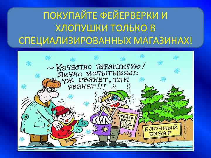 ПОКУПАЙТЕ ФЕЙЕРВЕРКИ И ХЛОПУШКИ ТОЛЬКО В СПЕЦИАЛИЗИРОВАННЫХ МАГАЗИНАХ! 