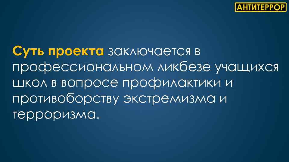 Суть проекта заключается в профессиональном ликбезе учащихся школ в вопросе профилактики и противоборству экстремизма