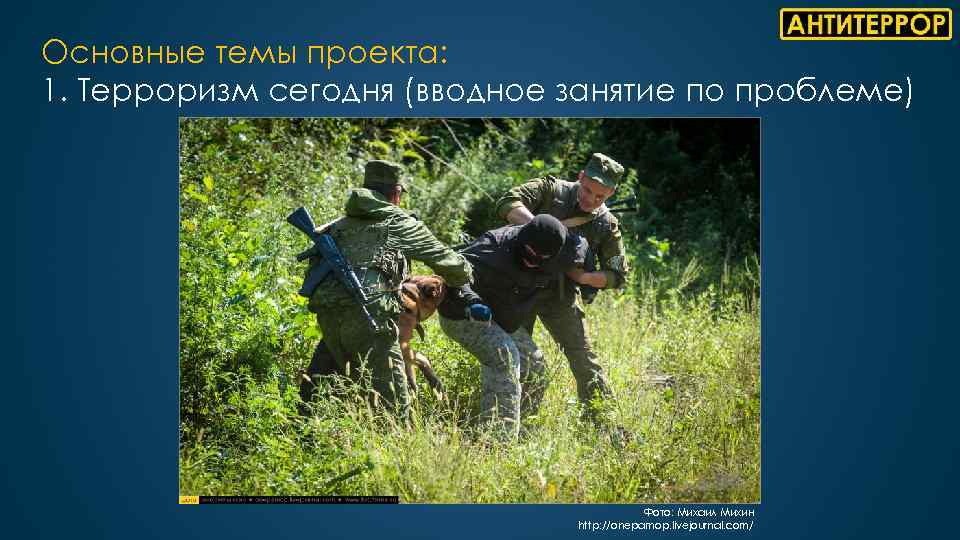 Основные темы проекта: 1. Терроризм сегодня (вводное занятие по проблеме) Фото: Михаил Михин http: