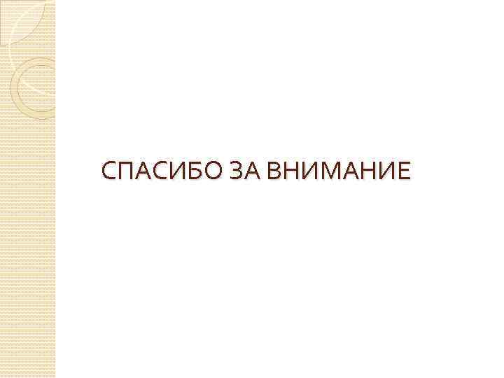 СПАСИБО ЗА ВНИМАНИЕ 