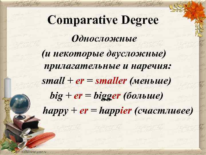 Comparative Degree Односложные (и некоторые двусложные) прилагательные и наречия: small + er = smaller