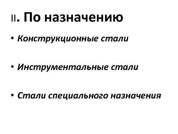 II. По назначению • Конструкционные стали • Инструментальные стали • Стали специального назначения 