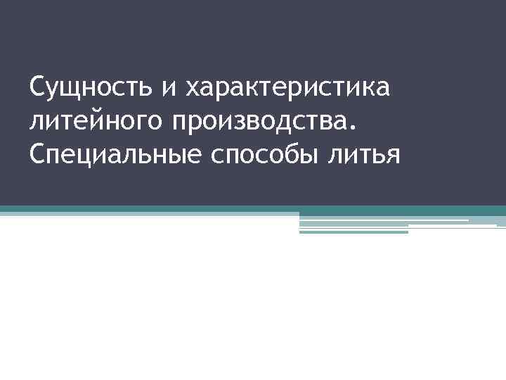 Сущность и характеристика литейного производства. Специальные способы литья 