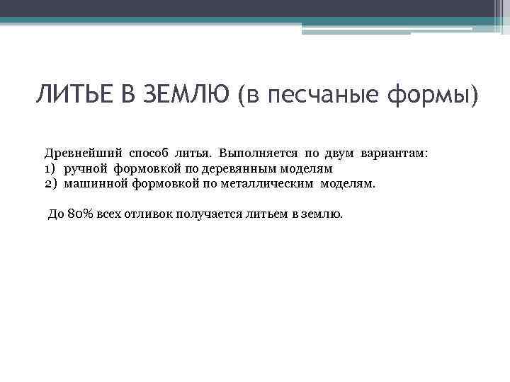 ЛИТЬЕ В ЗЕМЛЮ (в песчаные формы) Древнейший способ литья. Выполняется по двум вариантам: 1)