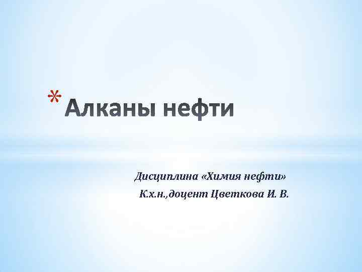 * Дисциплина «Химия нефти» К. х. н. , доцент Цветкова И. В. 