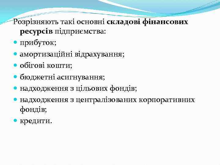 Розрізняють такі основні складові фінансових ресурсів підприємства: прибуток; амортизаційні відрахування; обігові кошти; бюджетні асигнування;