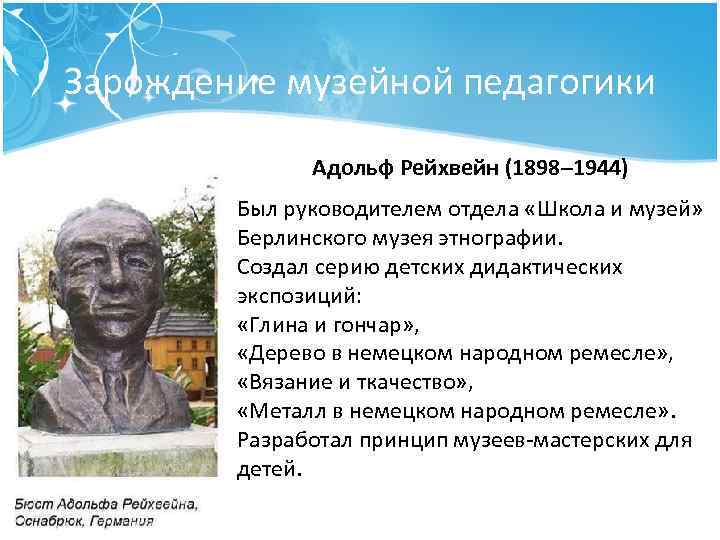 Зарождение музейной педагогики Адольф Рейхвейн (1898– 1944) Был руководителем отдела «Школа и музей» Берлинского