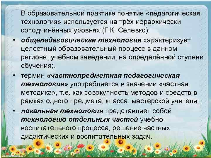 В образовательной практике понятие «педагогическая технология» используется на трёх иерархически соподчинённых уровнях (Г. К.