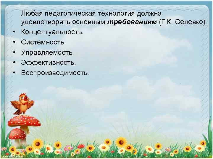  • • • Любая педагогическая технология должна удовлетворять основным требованиям (Г. К. Селевко).