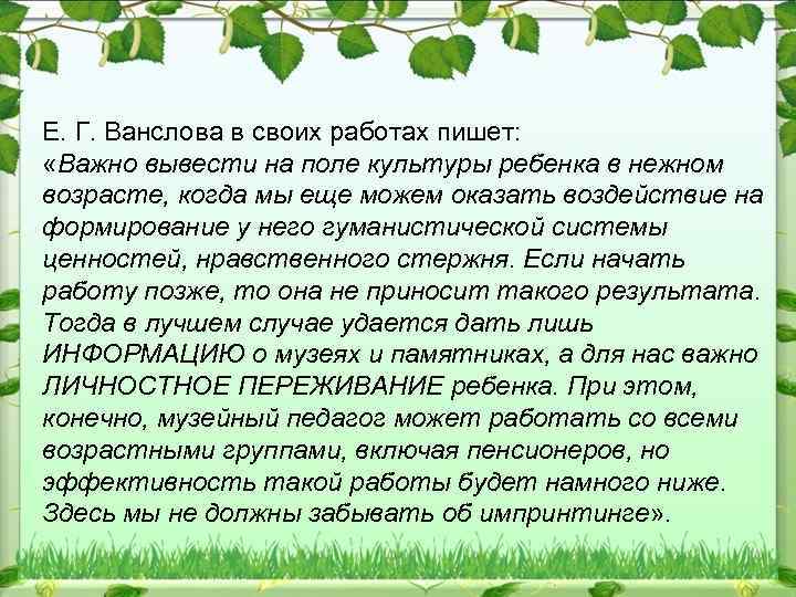 Е. Г. Ванслова в своих работах пишет: «Важно вывести на поле культуры ребенка в