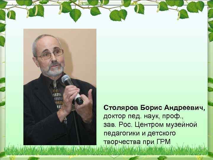 Столяров Борис Андреевич, доктор пед. наук, проф. , зав. Рос. Центром музейной педагогики и