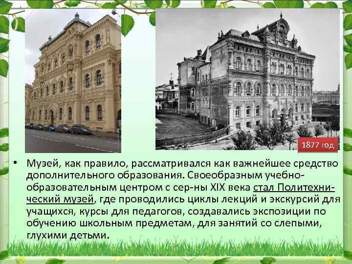 1877 год • Музей, как правило, рассматривался как важнейшее средство дополнительного образования. Своеобразным учебно